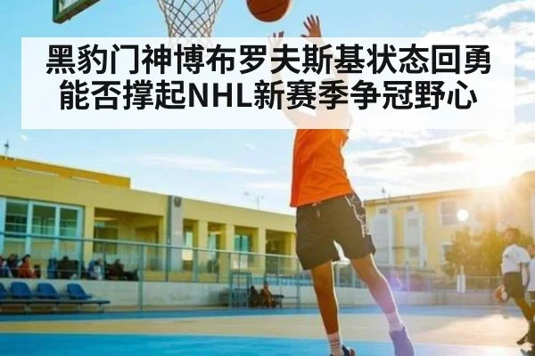 黑豹门神博布罗夫斯基状态回勇能否撑起NHL新赛季争冠野心
