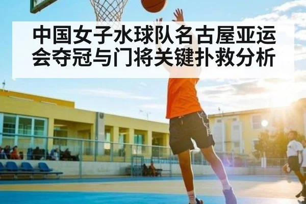 中国女子水球队名古屋亚运会夺冠与门将关键扑救分析 | xingkong